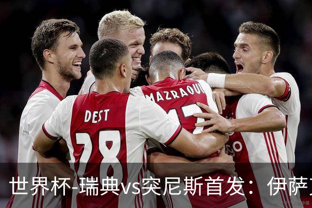世界杯-瑞典vs突尼斯首发：伊萨克、约克雷斯首秀，汉尼拔出战